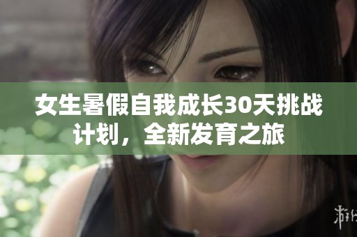 女生暑假自我成长30天挑战计划，全新发育之旅