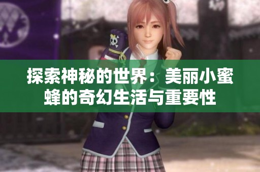 探索神秘的世界：美丽小蜜蜂的奇幻生活与重要性