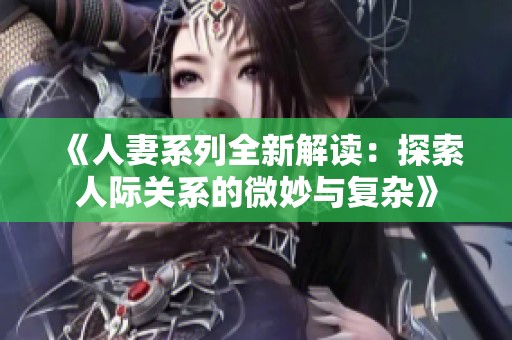 《人妻系列全新解读：探索人际关系的微妙与复杂》