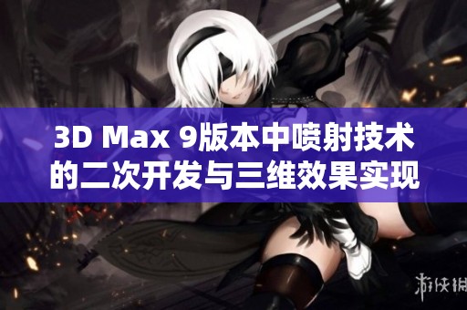 3D Max 9版本中喷射技术的二次开发与三维效果实现探讨
