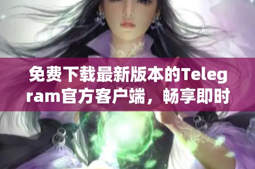 免费下载最新版本的Telegram官方客户端，畅享即时通讯体验