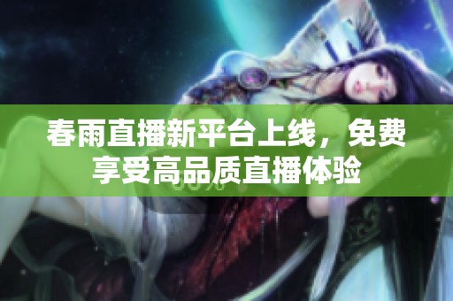 春雨直播新平台上线，免费享受高品质直播体验