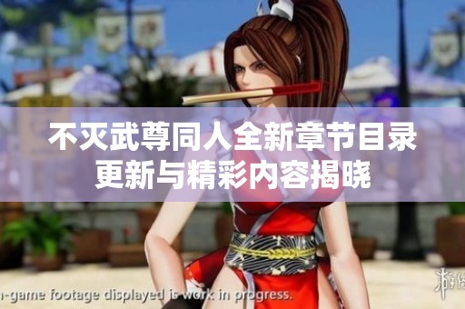 不灭武尊同人全新章节目录更新与精彩内容揭晓