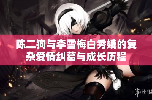 陈二狗与李雪梅白秀娥的复杂爱情纠葛与成长历程