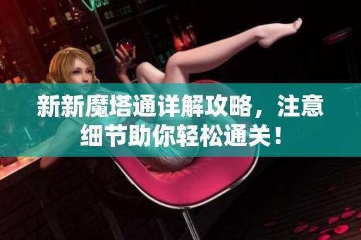 新新魔塔通详解攻略，注意细节助你轻松通关！