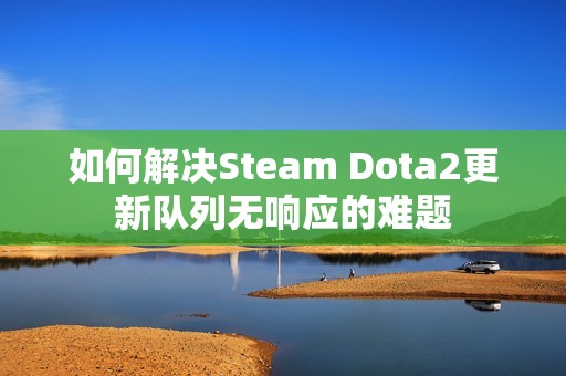 如何解决Steam Dota2更新队列无响应的难题