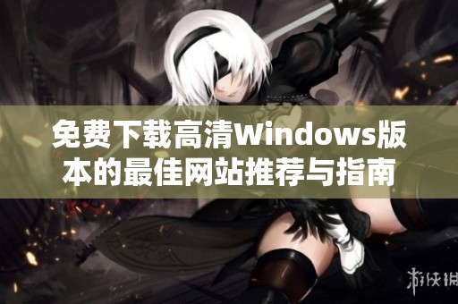 免费下载高清Windows版本的最佳网站推荐与指南
