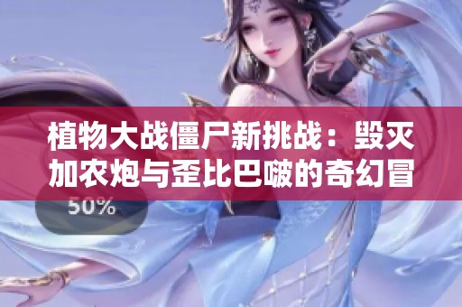 植物大战僵尸新挑战：毁灭加农炮与歪比巴啵的奇幻冒险