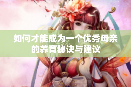 如何才能成为一个优秀母亲的养育秘诀与建议