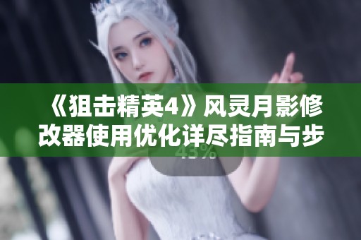 《狙击精英4》风灵月影修改器使用优化详尽指南与步骤解析