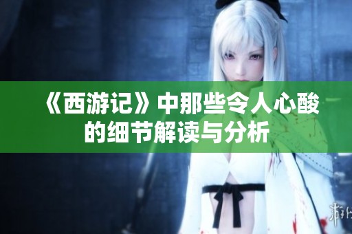 《西游记》中那些令人心酸的细节解读与分析