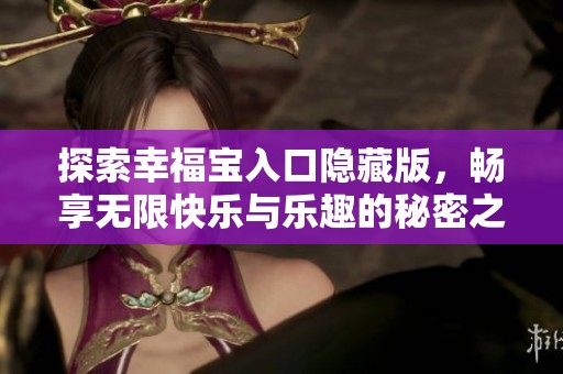 探索幸福宝入口隐藏版，畅享无限快乐与乐趣的秘密之旅