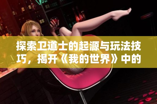 探索卫道士的起源与玩法技巧，揭开《我的世界》中的神秘存在
