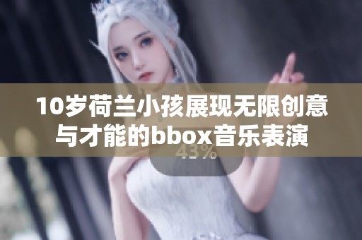 10岁荷兰小孩展现无限创意与才能的bbox音乐表演