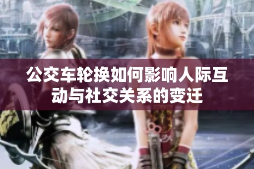 公交车轮换如何影响人际互动与社交关系的变迁