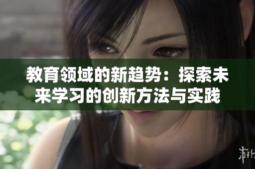 教育领域的新趋势：探索未来学习的创新方法与实践
