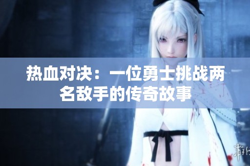 热血对决：一位勇士挑战两名敌手的传奇故事