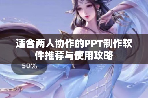 适合两人协作的PPT制作软件推荐与使用攻略