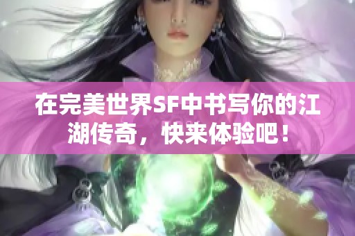 在完美世界SF中书写你的江湖传奇，快来体验吧！