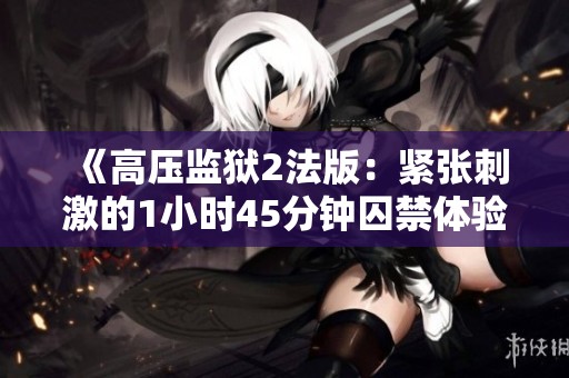 《高压监狱2法版：紧张刺激的1小时45分钟囚禁体验》