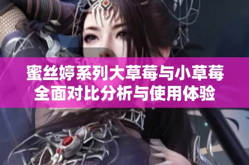 蜜丝婷系列大草莓与小草莓全面对比分析与使用体验