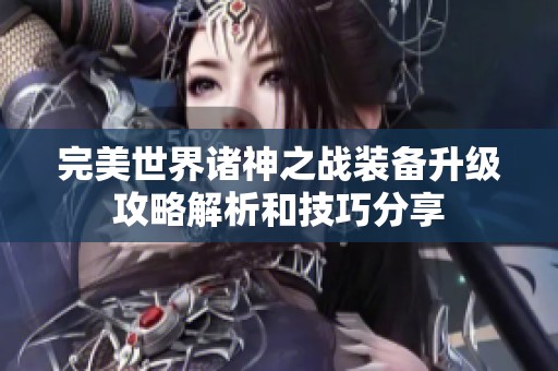 完美世界诸神之战装备升级攻略解析和技巧分享
