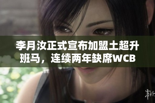 李月汝正式宣布加盟土超升班马，连续两年缺席WCBA赛事