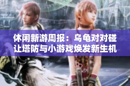 休闲新游周报：乌龟对对碰让塔防与小游戏焕发新生机