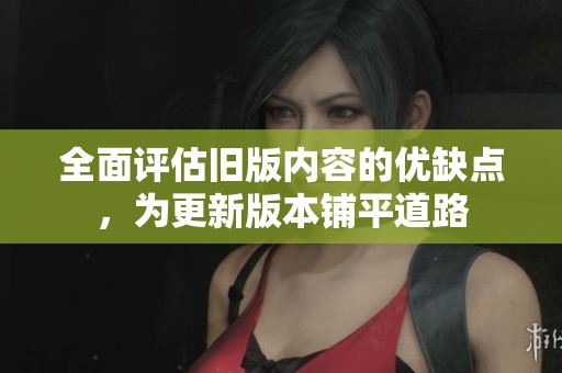全面评估旧版内容的优缺点，为更新版本铺平道路