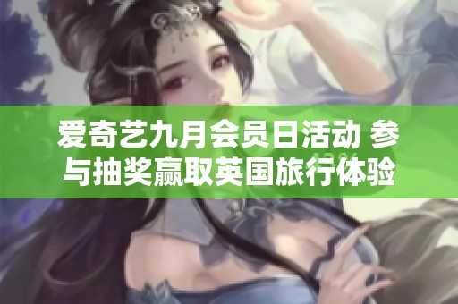爱奇艺九月会员日活动 参与抽奖赢取英国旅行体验