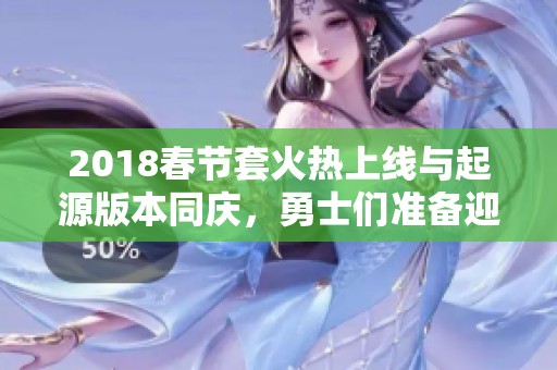 2018春节套火热上线与起源版本同庆，勇士们准备迎接新挑战