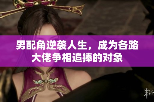 男配角逆袭人生，成为各路大佬争相追捧的对象