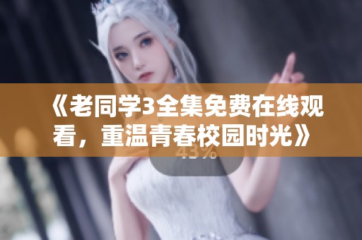 《老同学3全集免费在线观看，重温青春校园时光》