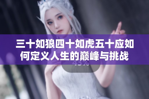 三十如狼四十如虎五十应如何定义人生的巅峰与挑战