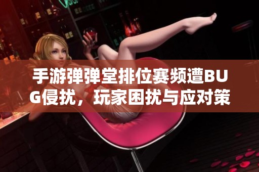 手游弹弹堂排位赛频遭BUG侵扰，玩家困扰与应对策略解析