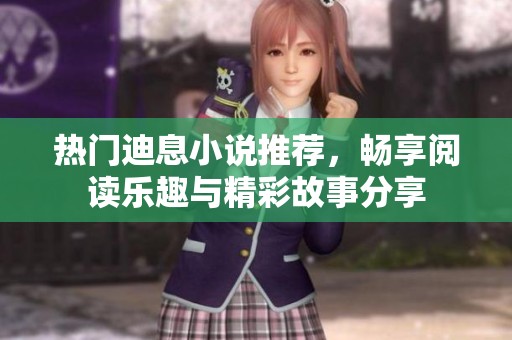 热门迪息小说推荐，畅享阅读乐趣与精彩故事分享