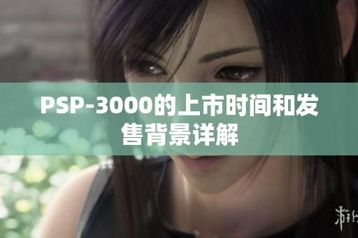 PSP-3000的上市时间和发售背景详解