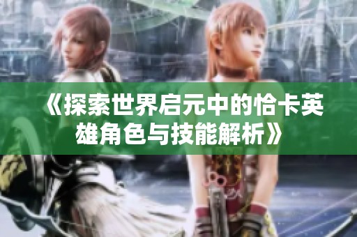 《探索世界启元中的恰卡英雄角色与技能解析》