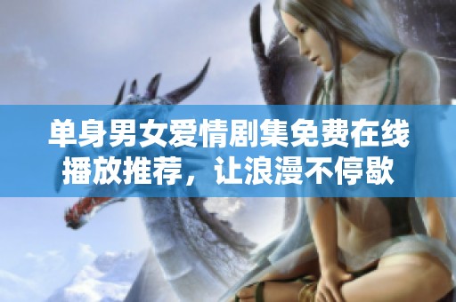 单身男女爱情剧集免费在线播放推荐，让浪漫不停歇