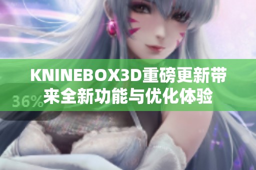 KNINEBOX3D重磅更新带来全新功能与优化体验