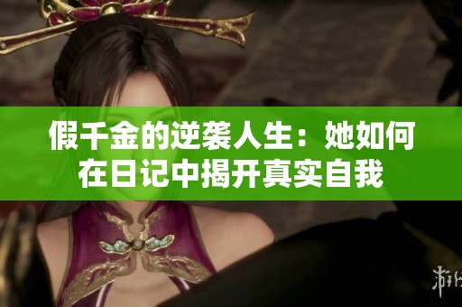 假千金的逆袭人生：她如何在日记中揭开真实自我