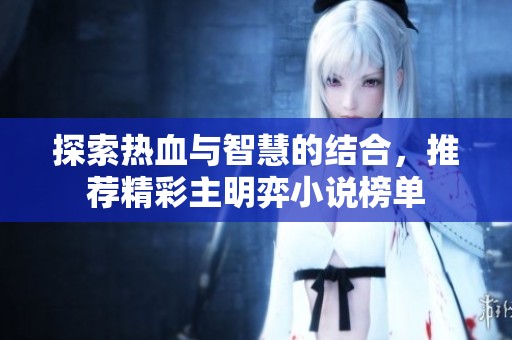 探索热血与智慧的结合，推荐精彩主明弈小说榜单