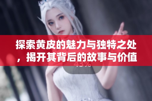探索黄皮的魅力与独特之处，揭开其背后的故事与价值