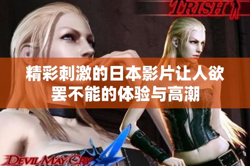 精彩刺激的日本影片让人欲罢不能的体验与高潮
