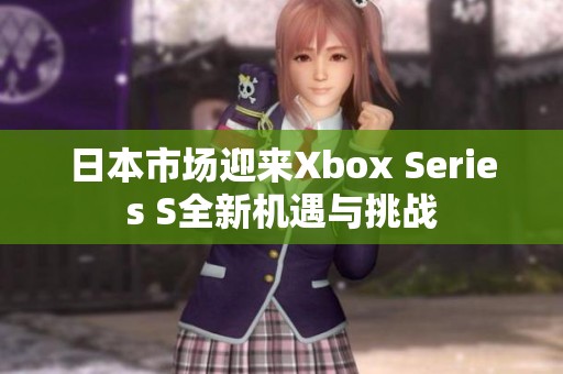日本市场迎来Xbox Series S全新机遇与挑战