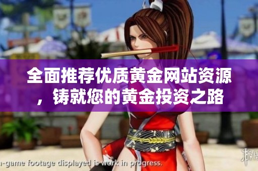 全面推荐优质黄金网站资源，铸就您的黄金投资之路