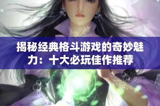 揭秘经典格斗游戏的奇妙魅力：十大必玩佳作推荐