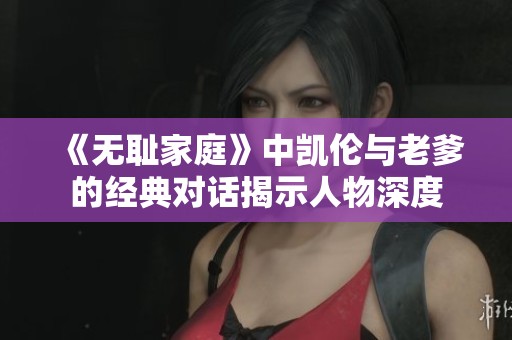 《无耻家庭》中凯伦与老爹的经典对话揭示人物深度
