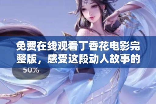 免费在线观看丁香花电影完整版，感受这段动人故事的魅力