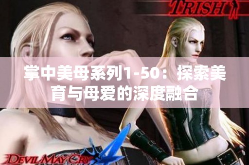 掌中美母系列1-50：探索美育与母爱的深度融合